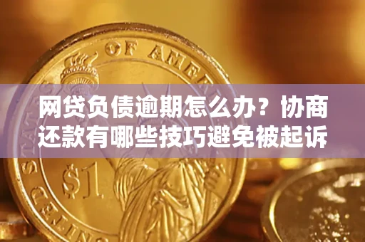 北京网贷负债逾期怎么办？协商还款有哪些技巧避免被起诉？