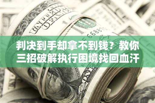 北京判决到手却拿不到钱？教你三招破解执行困境找回血汗钱