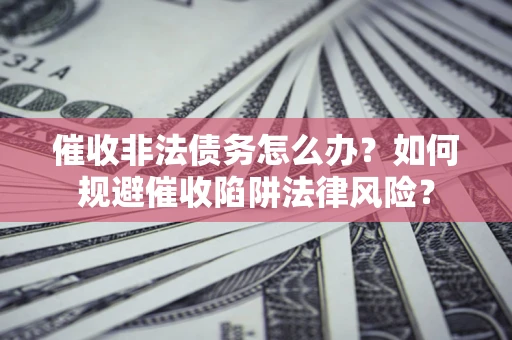 北京催收非法债务怎么办？如何规避催收陷阱法律风险？
