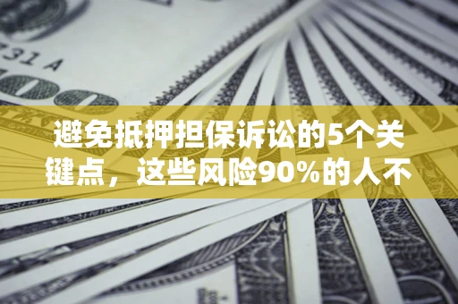 北京避免抵押担保诉讼的5个关键点，这些风险90%的人不知道！