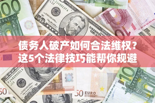 北京债务人破产如何合法维权？这5个法律技巧能帮你规避风险