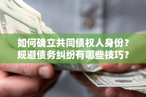 北京如何确立共同债权人身份？规避债务纠纷有哪些技巧？