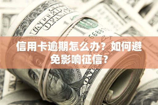 北京信用卡逾期怎么办？如何避免影响征信？