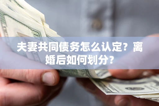 北京夫妻共同债务怎么认定？离婚后如何划分？