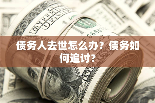 北京债务人去世怎么办？债务如何追讨？