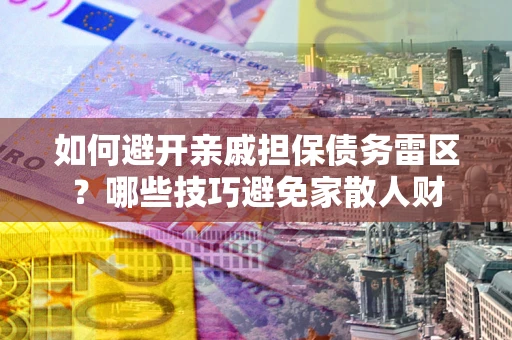北京如何避开亲戚担保债务雷区？哪些技巧避免家散人财