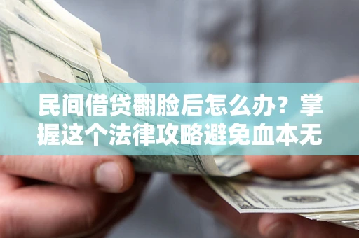 北京民间借贷翻脸后怎么办？掌握这个法律攻略避免血本无归