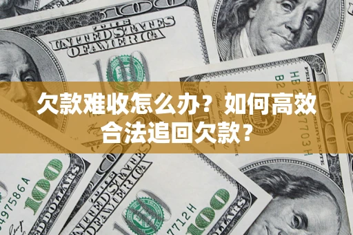北京欠款难收怎么办？如何高效合法追回欠款？