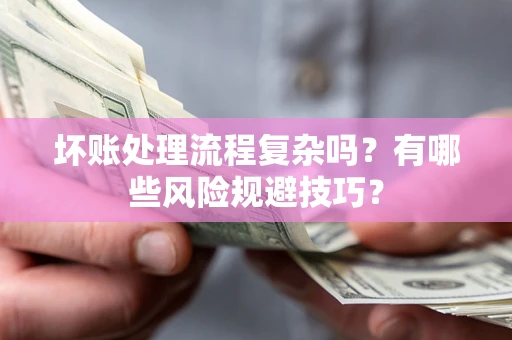 北京坏账处理流程复杂吗？有哪些风险规避技巧？