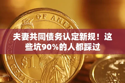 北京夫妻共同债务认定新规！这些坑90%的人都踩过