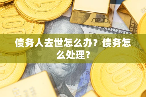 北京债务人去世怎么办？债务怎么处理？