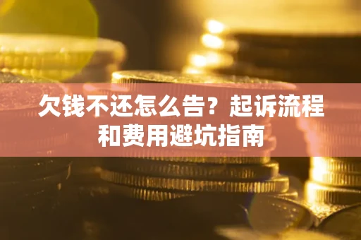 北京欠钱不还怎么告?起诉流程和费用避坑指南 北京欠钱不还怎么告?起诉流程和费用避坑指南