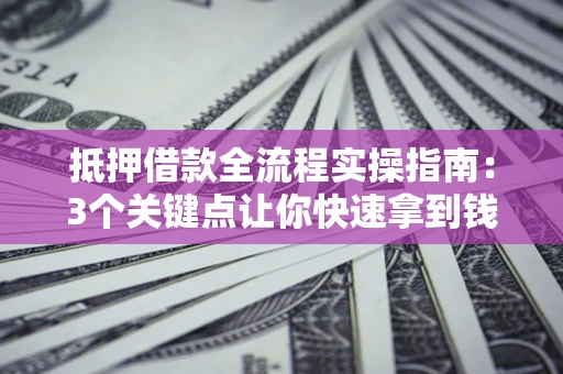 北京抵押借款全流程实操指南：3个关键点让你快速拿到钱