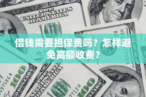 北京借钱需要担保费吗？怎样避免高额收费？