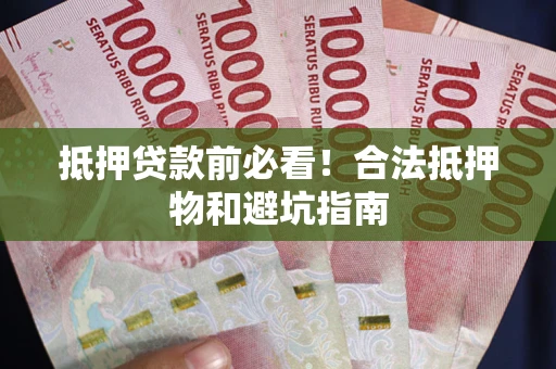 北京抵押贷款前必看！合法抵押物和避坑指南