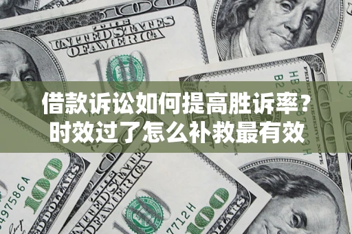 北京借款诉讼如何提高胜诉率？时效过了怎么补救最有效