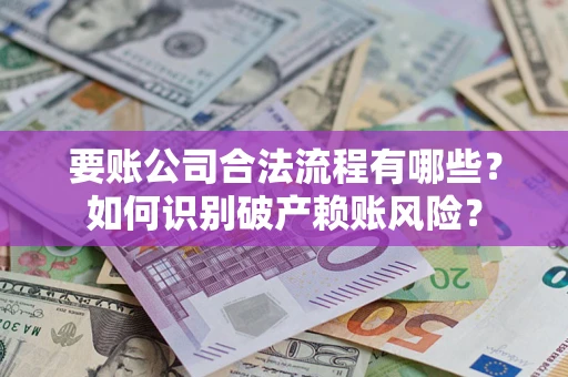 北京要账公司合法流程有哪些？如何识别破产赖账风险？