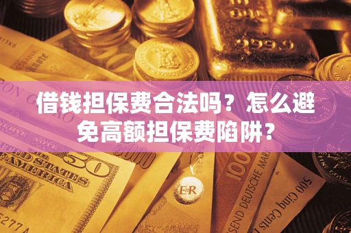 北京借钱担保费合法吗？怎么避免高额担保费陷阱？