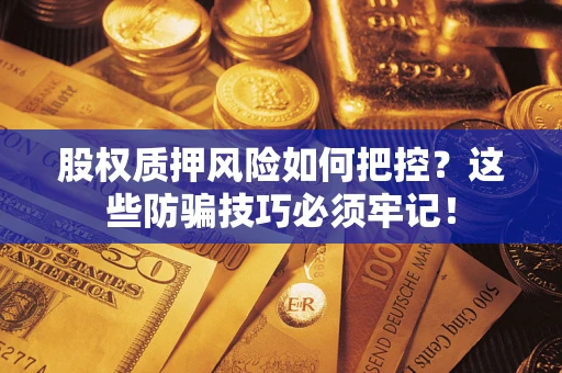 北京股权质押风险如何把控？这些防骗技巧必须牢记！