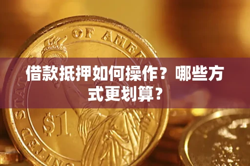 北京借款抵押如何操作？哪些方式更划算？