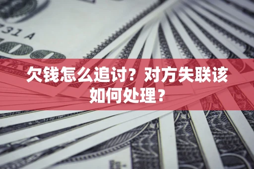 北京欠钱怎么追讨？对方失联该如何处理？