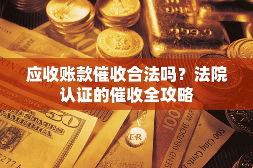 北京应收账款催收合法吗？法院认证的催收全攻略