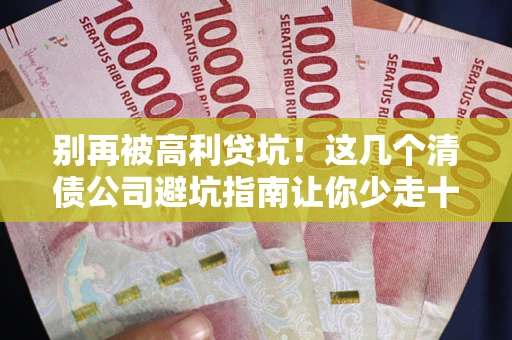 北京别再被高利贷坑！这几个清债公司避坑指南让你少走十年弯路
