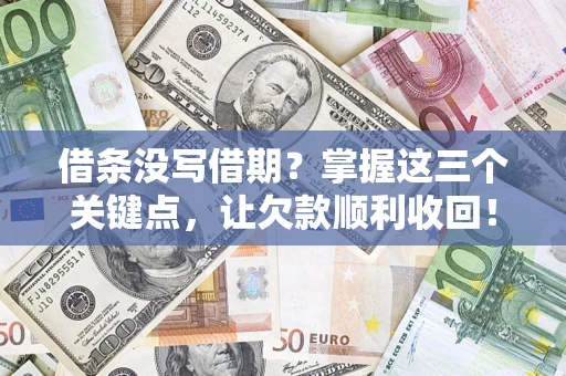 北京借条没写借期？掌握这三个关键点，让欠款顺利收回！