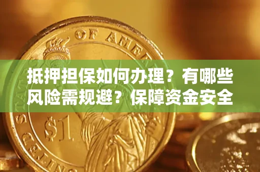 北京抵押担保如何办理？有哪些风险需规避？保障资金安全