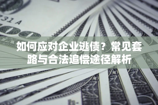 北京如何应对企业逃债？常见套路与合法追偿途径解析