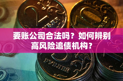 北京要账公司合法吗？如何辨别高风险追债机构？
