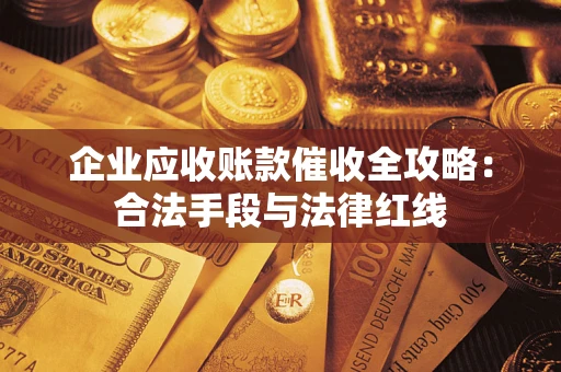 北京企业应收账款催收全攻略：合法手段与法律红线