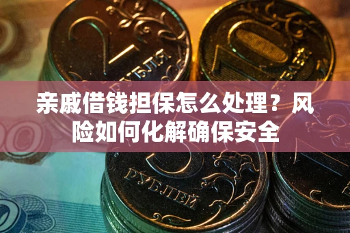 北京亲戚借钱担保怎么处理？风险如何化解确保安全