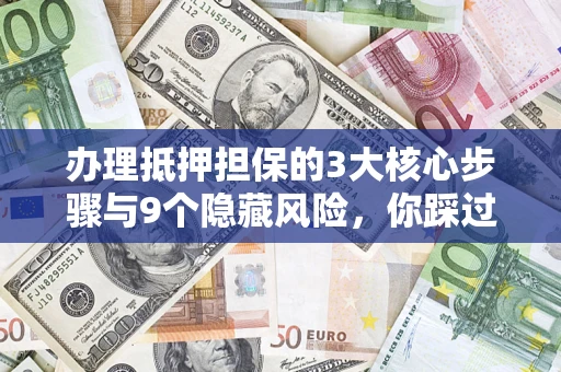 北京办理抵押担保的3大核心步骤与9个隐藏风险，你踩过哪个坑？
