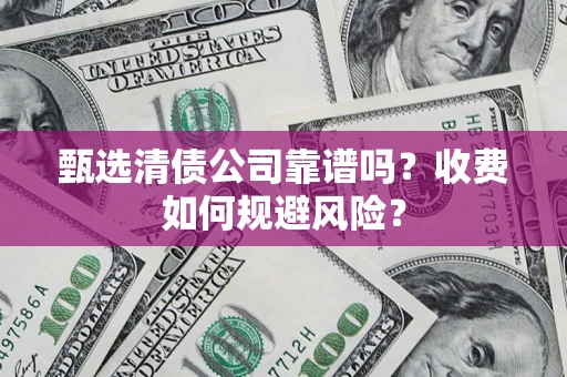 北京甄选清债公司靠谱吗？收费如何规避风险？