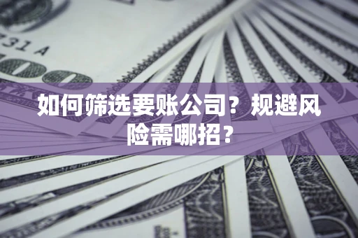 北京如何筛选要账公司？规避风险需哪招？