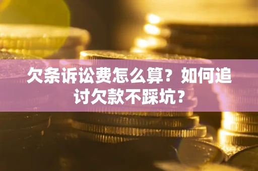 北京欠条诉讼费怎么算？如何追讨欠款不踩坑？