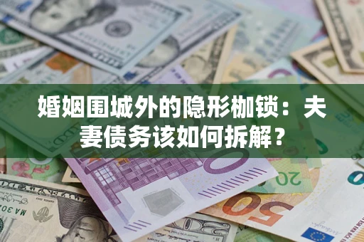 北京婚姻围城外的隐形枷锁：夫妻债务该如何拆解？