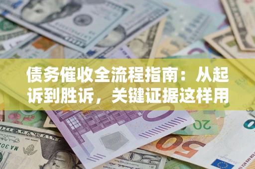 北京债务催收全流程指南：从起诉到胜诉，关键证据这样用
