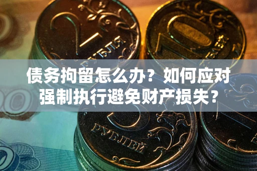 北京债务拘留怎么办？如何应对强制执行避免财产损失？
