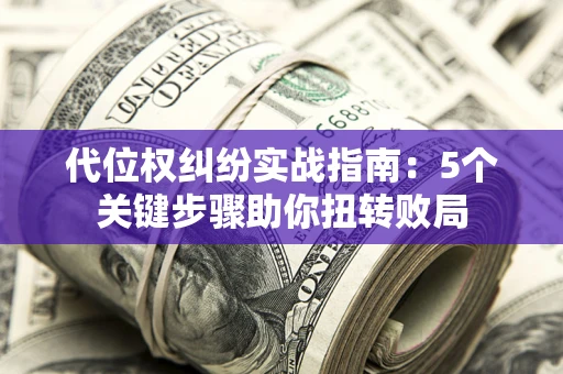 北京代位权纠纷实战指南：5个关键步骤助你扭转败局