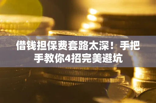 北京借钱担保费套路太深！手把手教你4招完美避坑