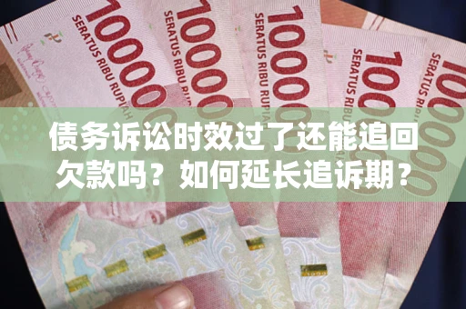 北京债务诉讼时效过了还能追回欠款吗？如何延长追诉期？