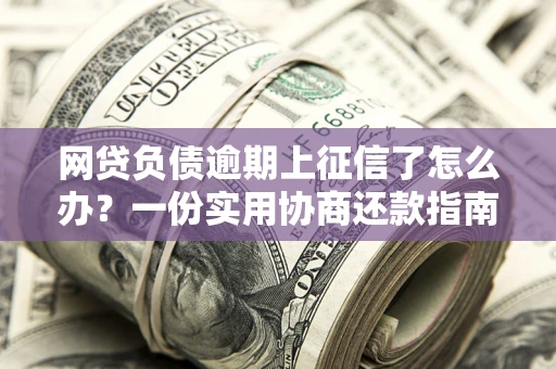 北京网贷负债逾期上征信了怎么办？一份实用协商还款指南请收好