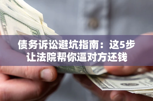 北京债务诉讼避坑指南：这5步让法院帮你逼对方还钱