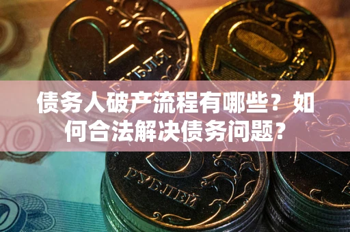 北京债务人破产流程有哪些？如何合法解决债务问题？