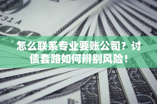 北京怎么联系专业要账公司？讨债套路如何辨别风险！