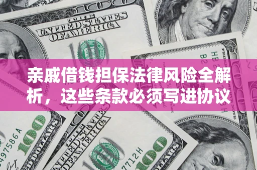 北京亲戚借钱担保法律风险全解析，这些条款必须写进协议