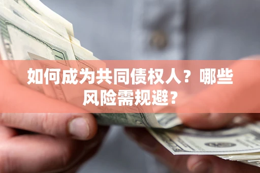 北京如何成为共同债权人？哪些风险需规避？