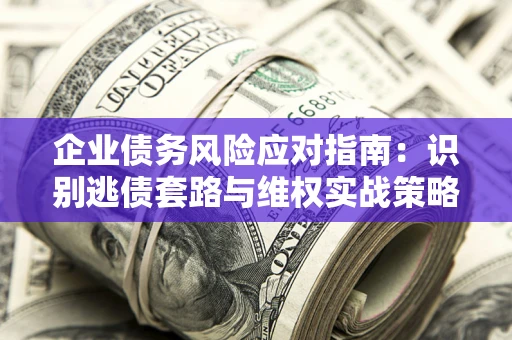 北京企业债务风险应对指南：识别逃债套路与维权实战策略